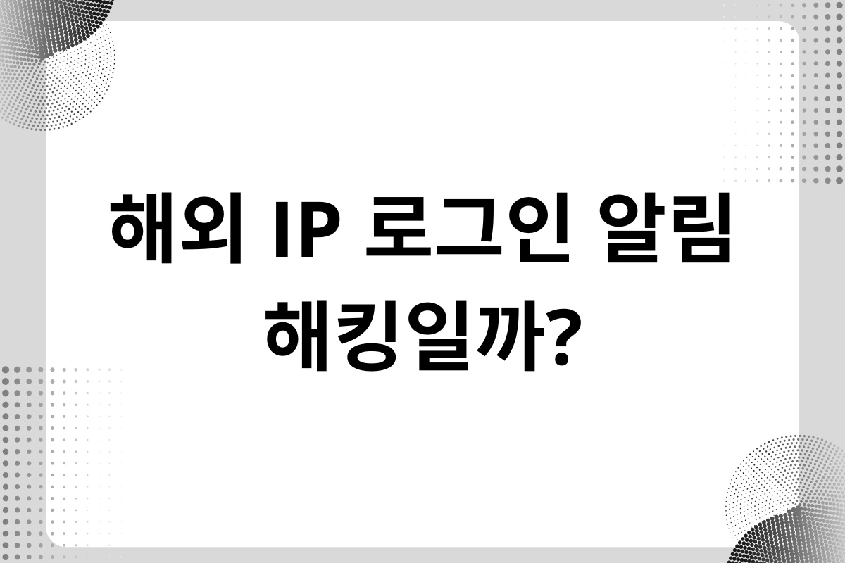 해외 IP 로그인 알림 해킹일까?