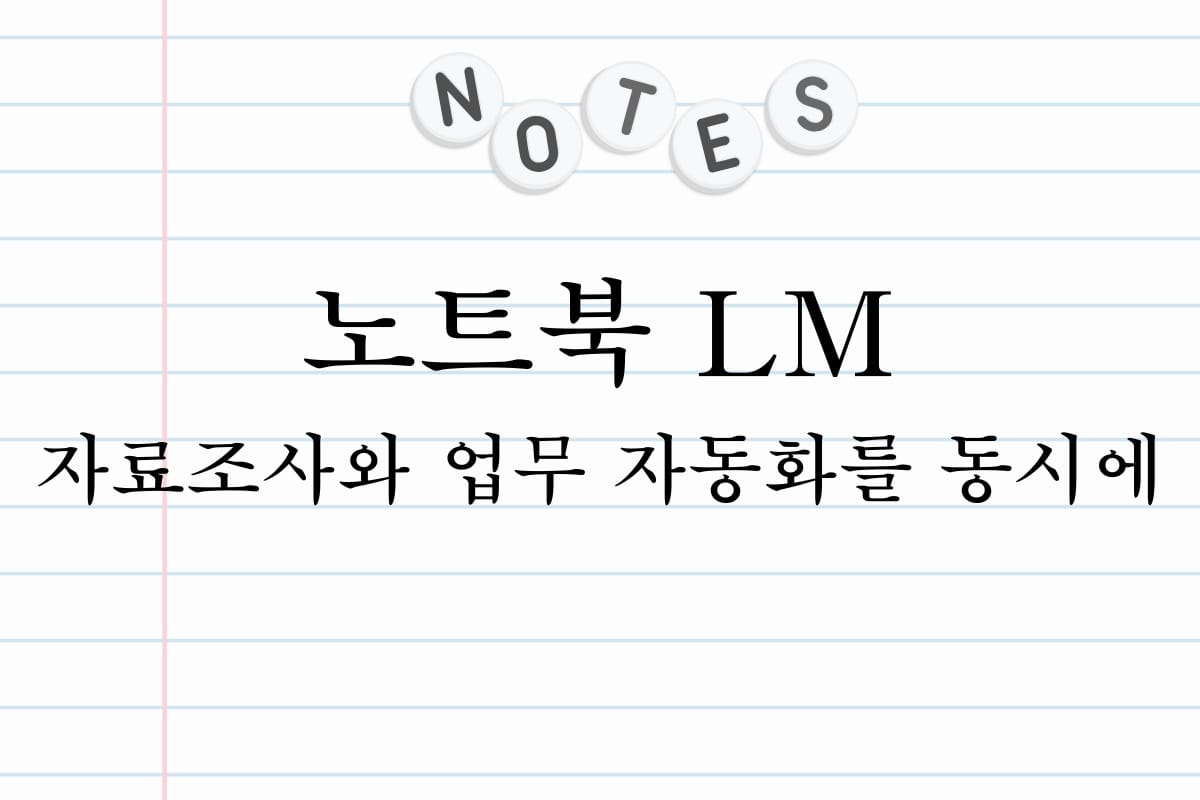 노트북 LM 자료조사와 업무 자동화를 동시에