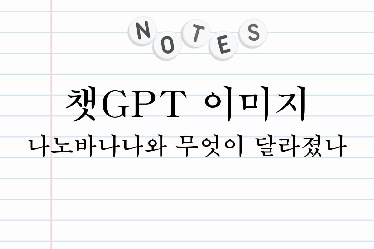 챗GPT 이미지 나노바나나와 무엇이 달라졌나